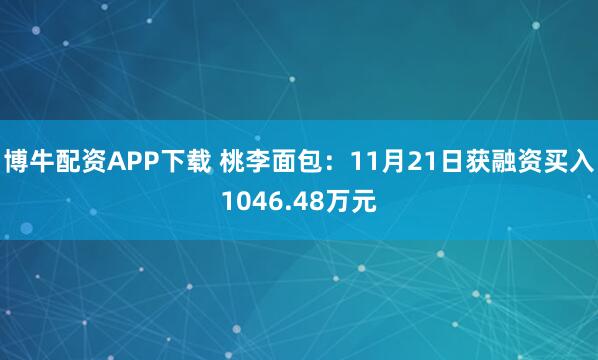 博牛配资APP下载 桃李面包：11月21日获融资买入1046.48万元