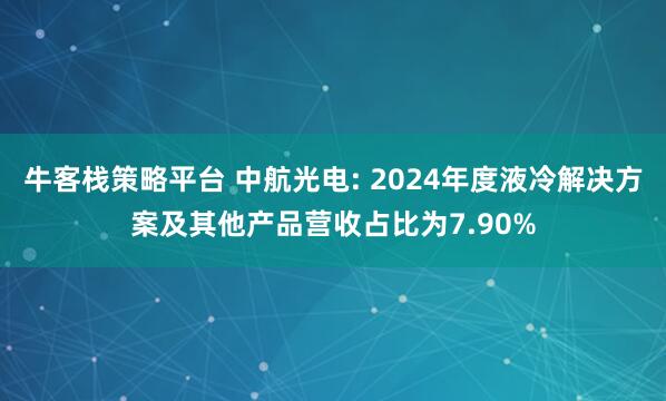 牛客栈策略平台 中航光电: 2024年度液冷解决方案及其他产品营收占比为7.90%