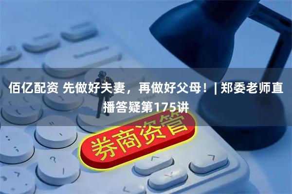 佰亿配资 先做好夫妻，再做好父母！| 郑委老师直播答疑第175讲